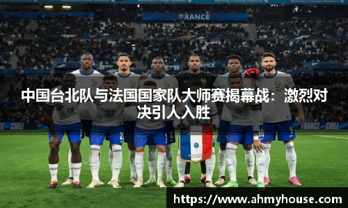 中国台北队与法国国家队大师赛揭幕战：激烈对决引人入胜