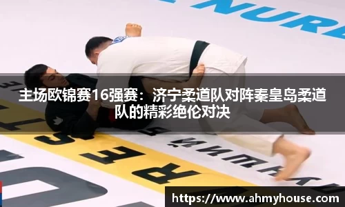 主场欧锦赛16强赛：济宁柔道队对阵秦皇岛柔道队的精彩绝伦对决
