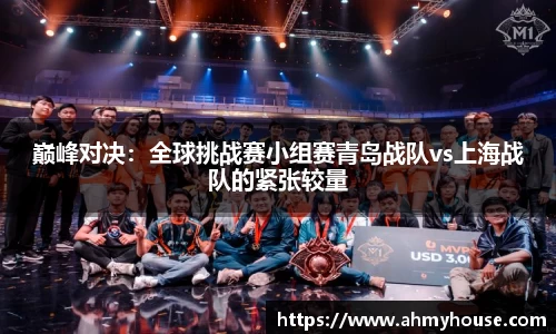巅峰对决：全球挑战赛小组赛青岛战队vs上海战队的紧张较量