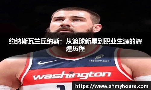 约纳斯瓦兰丘纳斯：从篮球新星到职业生涯的辉煌历程