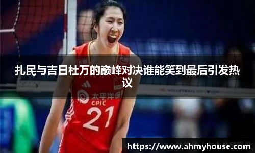 扎民与吉日杜万的巅峰对决谁能笑到最后引发热议